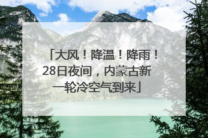 大风！降温！降雨！28日夜间，内蒙古新一轮冷空气到来