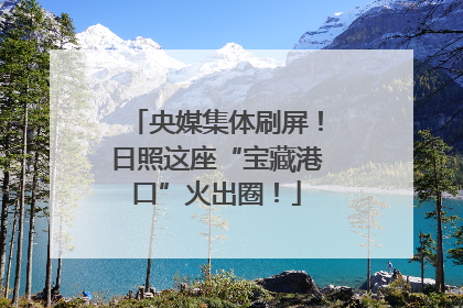 央媒集体刷屏！日照这座“宝藏港口”火出圈！