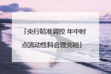 央行精准调控 年中时点流动性料合理充裕