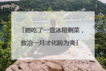 她吃了一盘冰箱剩菜，救治一月才化险为夷
