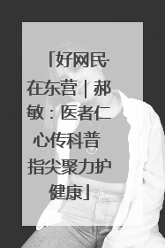 好网民·在东营｜郝敏：医者仁心传科普 指尖聚力护健康