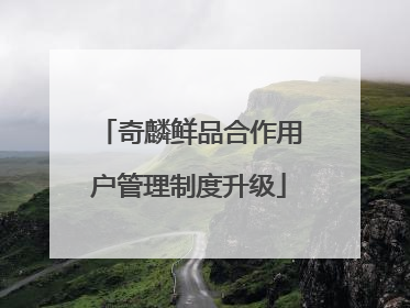 奇麟鲜品合作用户管理制度升级