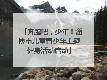 奔跑吧，少年！淄博市儿童青少年主题健身活动启动