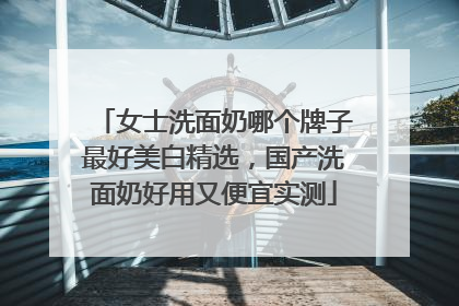 女士洗面奶哪个牌子最好美白精选，国产洗面奶好用又便宜实测