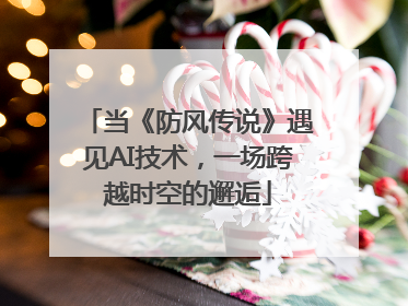 当《防风传说》遇见AI技术，一场跨越时空的邂逅