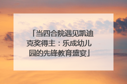 当四合院遇见凯迪克奖得主：乐成幼儿园的先锋教育盛宴