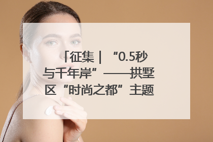 征集｜“0.5秒与千年岸”——拱墅区“时尚之都”主题全国摄影展