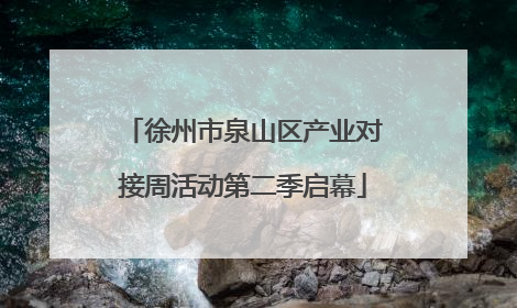 徐州市泉山区产业对接周活动第二季启幕