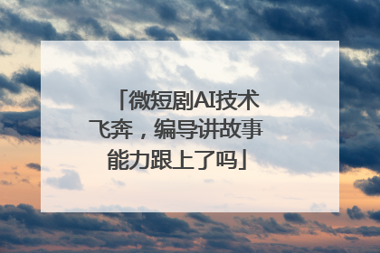 微短剧AI技术飞奔，编导讲故事能力跟上了吗