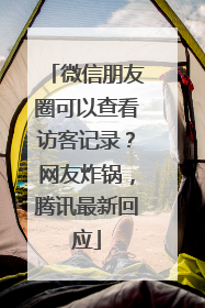 微信朋友圈可以查看访客记录？网友炸锅，腾讯最新回应