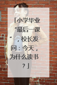 小学毕业“最后一课”，校长发问：今天，为什么读书？
