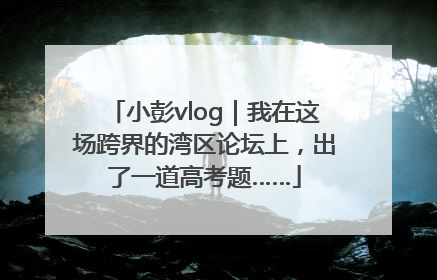 小彭vlog｜我在这场跨界的湾区论坛上，出了一道高考题……
