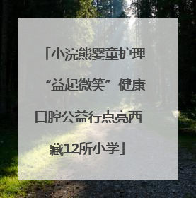 小浣熊婴童护理“益起微笑”健康口腔公益行点亮西藏12所小学