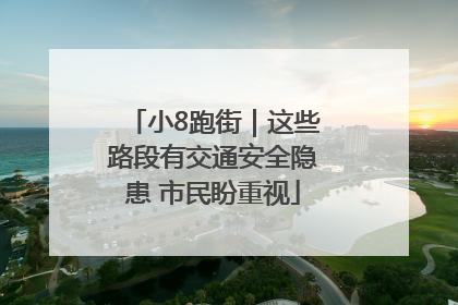小8跑街｜这些路段有交通安全隐患 市民盼重视