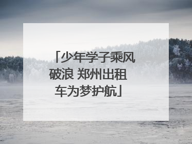 少年学子乘风破浪 郑州出租车为梦护航