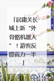 居庸关长城上新“外骨骼机器人”！游客反馈省力一半