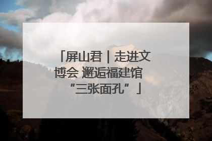 屏山君｜走进文博会 邂逅福建馆“三张面孔”