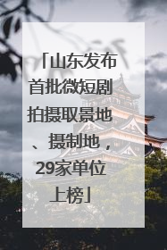 山东发布首批微短剧拍摄取景地、摄制地，29家单位上榜