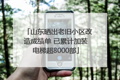 山东晒出老旧小区改造成绩单 已累计加装电梯超8000部