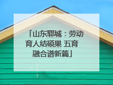山东郓城：劳动育人结硕果 五育融合谱新篇