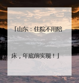 山东：住院不用陪床，年底前实现！