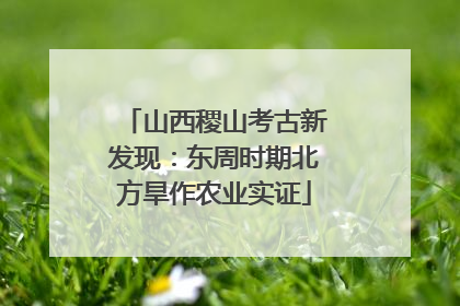 山西稷山考古新发现：东周时期北方旱作农业实证