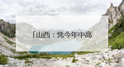 山西：凭今年中高考准考证 游览这些景区可享受优惠