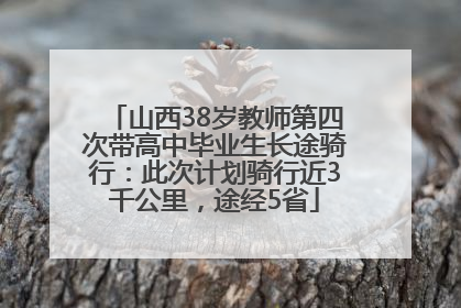 山西38岁教师第四次带高中毕业生长途骑行：此次计划骑行近3千公里，途经5省