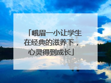 峨眉一小让学生在经典的滋养下，心灵得到成长