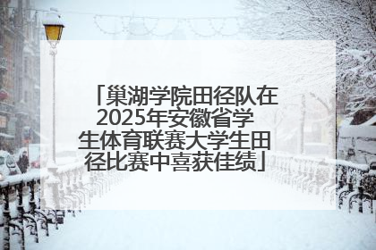 巢湖学院田径队在2025年安徽省学生体育联赛大学生田径比赛中喜获佳绩