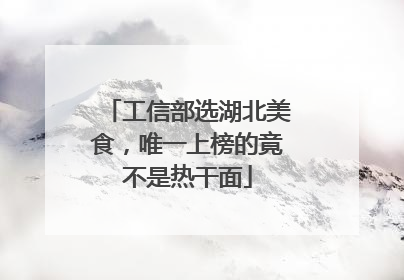 工信部选湖北美食，唯一上榜的竟不是热干面