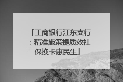 工商银行江东支行：精准施策提质效社保换卡惠民生