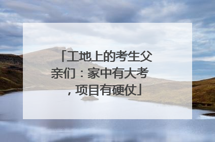 工地上的考生父亲们：家中有大考，项目有硬仗
