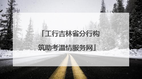 工行吉林省分行构筑助考温情服务网