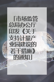 市场监管总局办公厅印发《关于支持计量产业园建设的若干措施》的通知