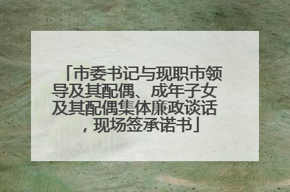 市委书记与现职市领导及其配偶、成年子女及其配偶集体廉政谈话，现场签承诺书