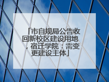 市自规局公告收回新校区建设用地，宿迁学院：需变更建设主体