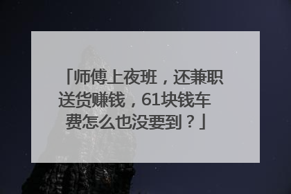 师傅上夜班，还兼职送货赚钱，61块钱车费怎么也没要到？