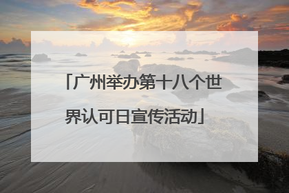 广州举办第十八个世界认可日宣传活动