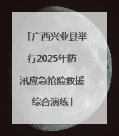 广西兴业县举行2025年防汛应急抢险救援综合演练