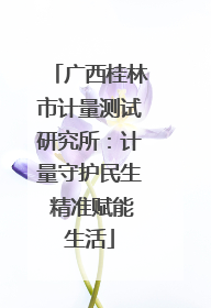 广西桂林市计量测试研究所：计量守护民生 精准赋能生活