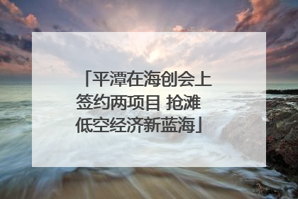 平潭在海创会上签约两项目 抢滩低空经济新蓝海