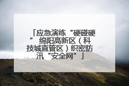应急演练“硬碰硬” 绵阳高新区（科技城直管区）织密防汛“安全网”