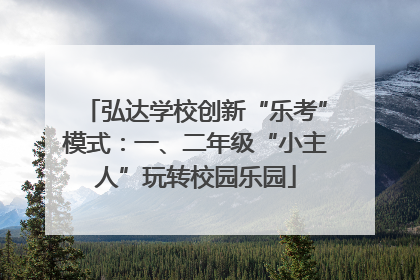 弘达学校创新“乐考”模式：一、二年级“小主人”玩转校园乐园
