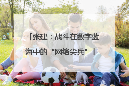 张建：战斗在数字蓝海中的“网络尖兵”