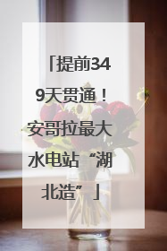 提前349天贯通！安哥拉最大水电站“湖北造”