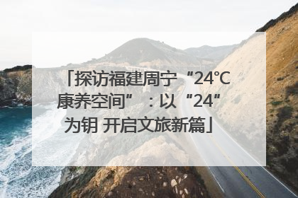 探访福建周宁“24℃康养空间”：以“24”为钥 开启文旅新篇