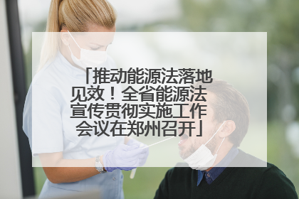 推动能源法落地见效！全省能源法宣传贯彻实施工作会议在郑州召开