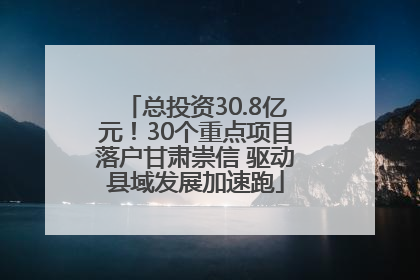 总投资30.8亿元！30个重点项目落户甘肃崇信 驱动县域发展加速跑