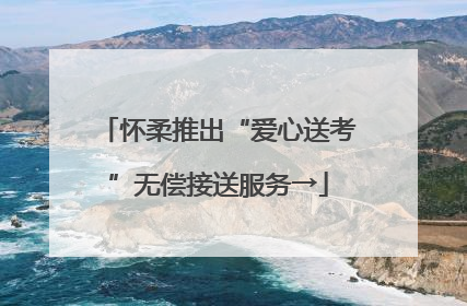 怀柔推出“爱心送考”无偿接送服务→